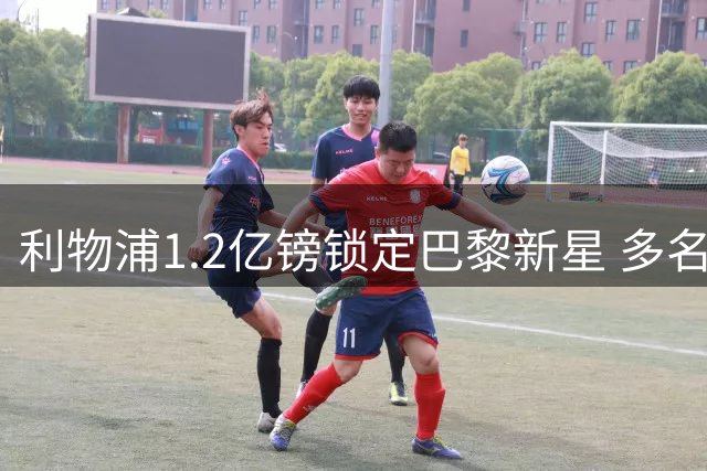 利物浦1.2亿镑锁定巴黎新星 多名球员或将离队