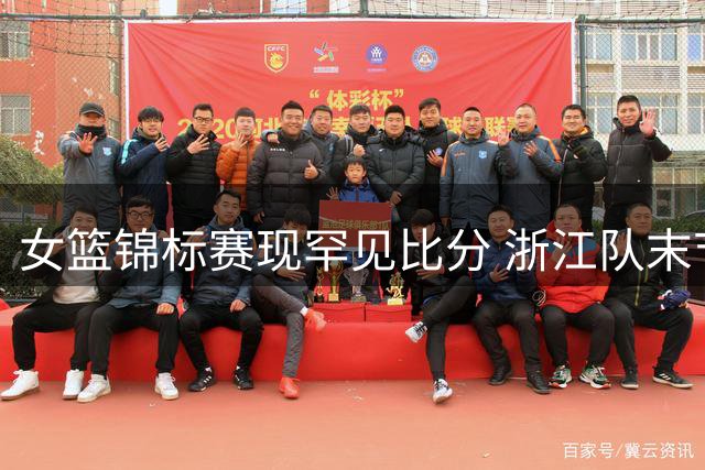 女篮锦标赛现罕见比分 浙江队末节仅得1分引热议